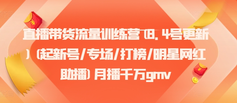 直播带货流量训练营(8.4号更新)(起新号/专场/打榜/明星网红助播)月播千万gmv-中创网_分享中创网创业资讯_最新网络项目资源-网创e学堂