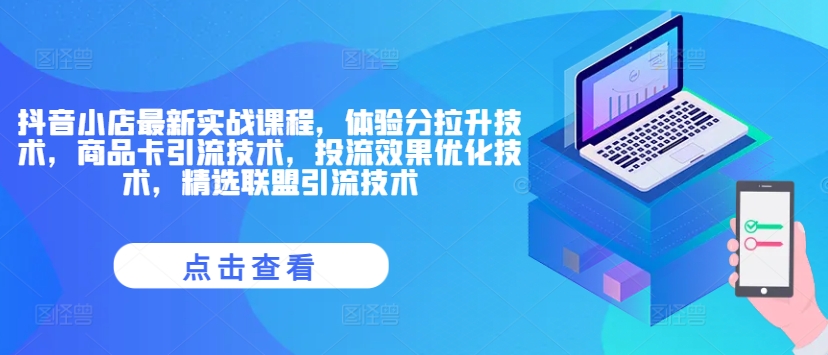 抖音小店最新实战课程，体验分拉升技术，商品卡引流技术，投流效果优化技术，精选联盟引流技术-中创网_分享中创网创业资讯_最新网络项目资源-网创e学堂