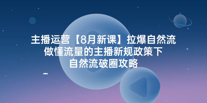 （12094期）主播运营【8月新课】拉爆自然流，做懂流量的主播新规政策下，自然流破…-中创网_分享中创网创业资讯_最新网络项目资源-网创e学堂