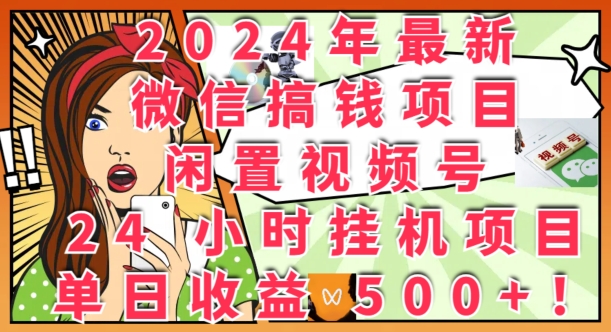 2024年最新微信搞钱项目，闲置视频号24小时挂JI项目：单日收益几张-中创网_分享中创网创业资讯_最新网络项目资源-网创e学堂