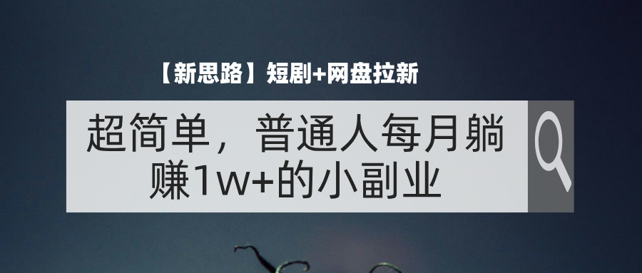 （11980期）【新思路】短剧+网盘拉新，超简单，普通人每月躺赚1w+的小副业-中创网_分享中创网创业资讯_最新网络项目资源-网创e学堂