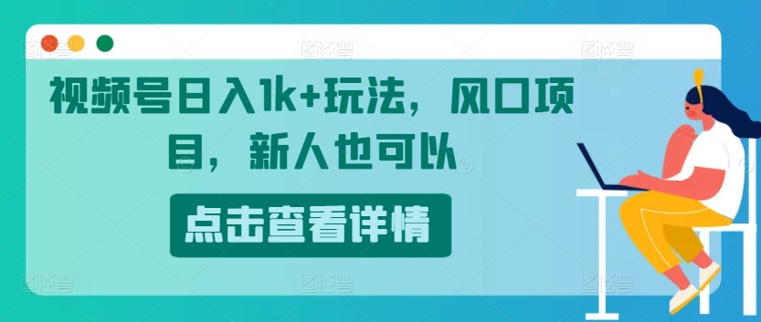 微信视频号日入1k 游戏玩法，蓝海项目，新手还可以-中创网_分享中创网创业资讯_最新网络项目资源-网创e学堂