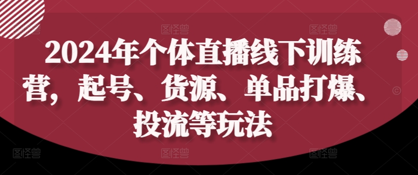 2024年个体直播训练营，起号、货源、单品打爆、投流等玩法-中创网_分享中创网创业资讯_最新网络项目资源-网创e学堂