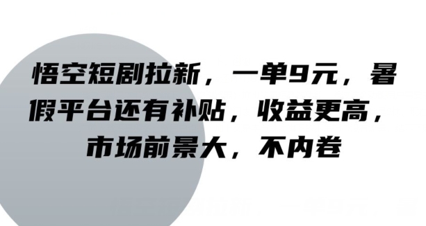 悟空短剧拉新，一单9元，暑假平台还有补贴，收益更高，市场前景大，不内卷-中创网_分享中创网创业资讯_最新网络项目资源-网创e学堂