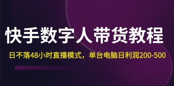 （12129期）快手-数字人带货教程，日不落48小时直播模式，单台电脑日利润200-500-中创网_分享中创网创业资讯_最新网络项目资源-网创e学堂