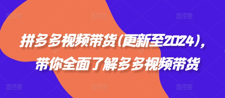 拼多多视频带货(更新至2024)，带你全面了解多多视频带货-中创网_分享中创网创业资讯_最新网络项目资源-网创e学堂