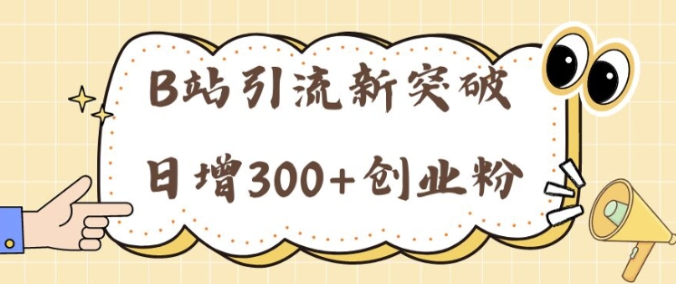 B站引流新突破：24年日增300+创业粉的高效攻略-中创网_分享中创网创业资讯_最新网络项目资源-网创e学堂