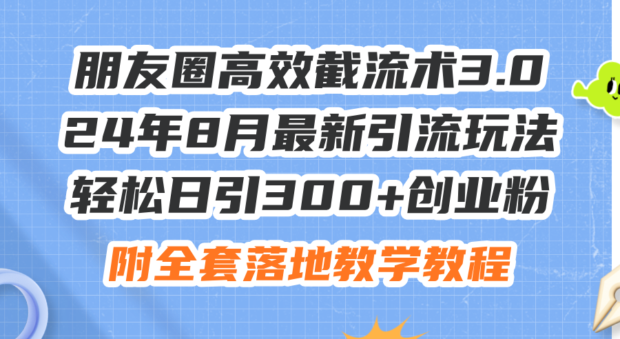 （11993期）朋友圈高效截流术3.0，24年8月最新引流玩法，轻松日引300+创业粉，附全…-中创网_分享中创网创业资讯_最新网络项目资源-网创e学堂