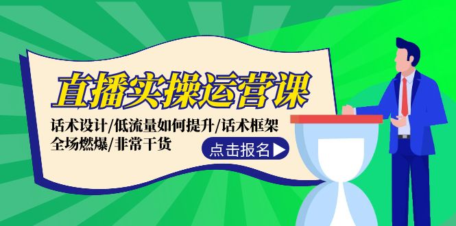 直播实操运营课：话术设计/低流量如何提升/话术框架/全场燃爆/非常干货-中创网_分享中创网创业资讯_最新网络项目资源-网创e学堂