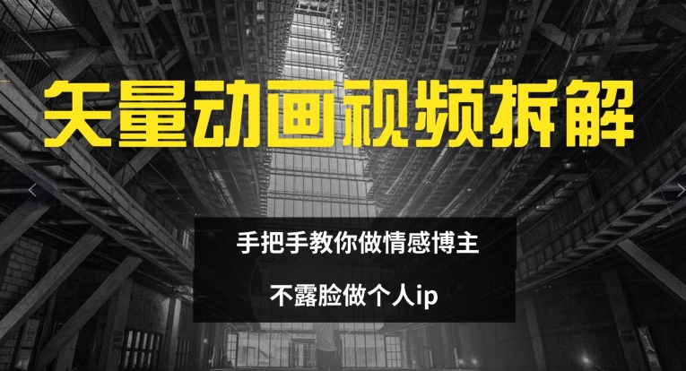 矢量动画视频全拆解 手把手教你做情感博主 不露脸做个人ip【揭秘】-中创网_分享中创网创业资讯_最新网络项目资源-网创e学堂