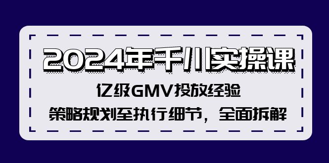 2024年千川实操课，亿级GMV投放经验，策略规划至执行细节，全面拆解-中创网_分享中创网创业资讯_最新网络项目资源-网创e学堂