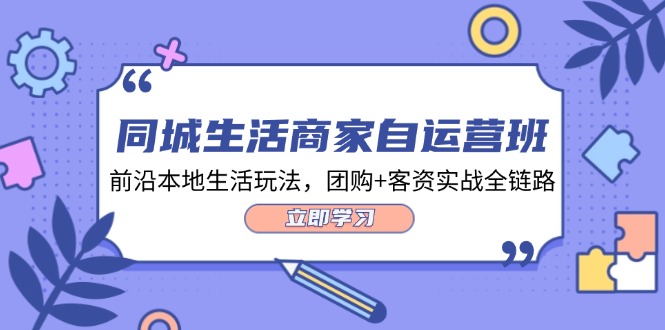 同城生活商家自运营班，前沿本地生活玩法，团购+客资实战全链路（34节课）-中创网_分享中创网创业资讯_最新网络项目资源-网创e学堂