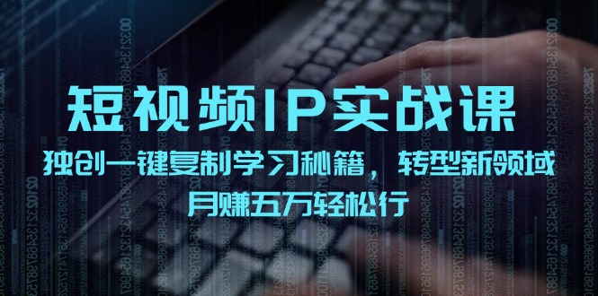 短视频IP实战课，独创一键复制学习秘籍，转战新领域，月赚五万轻松行-中创网_分享中创网创业资讯_最新网络项目资源-网创e学堂