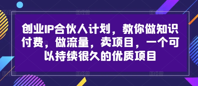 创业IP合伙人计划，教你做知识付费，做流量，卖项目，一个可以持续很久的优质项目-中创网_分享中创网创业资讯_最新网络项目资源-网创e学堂