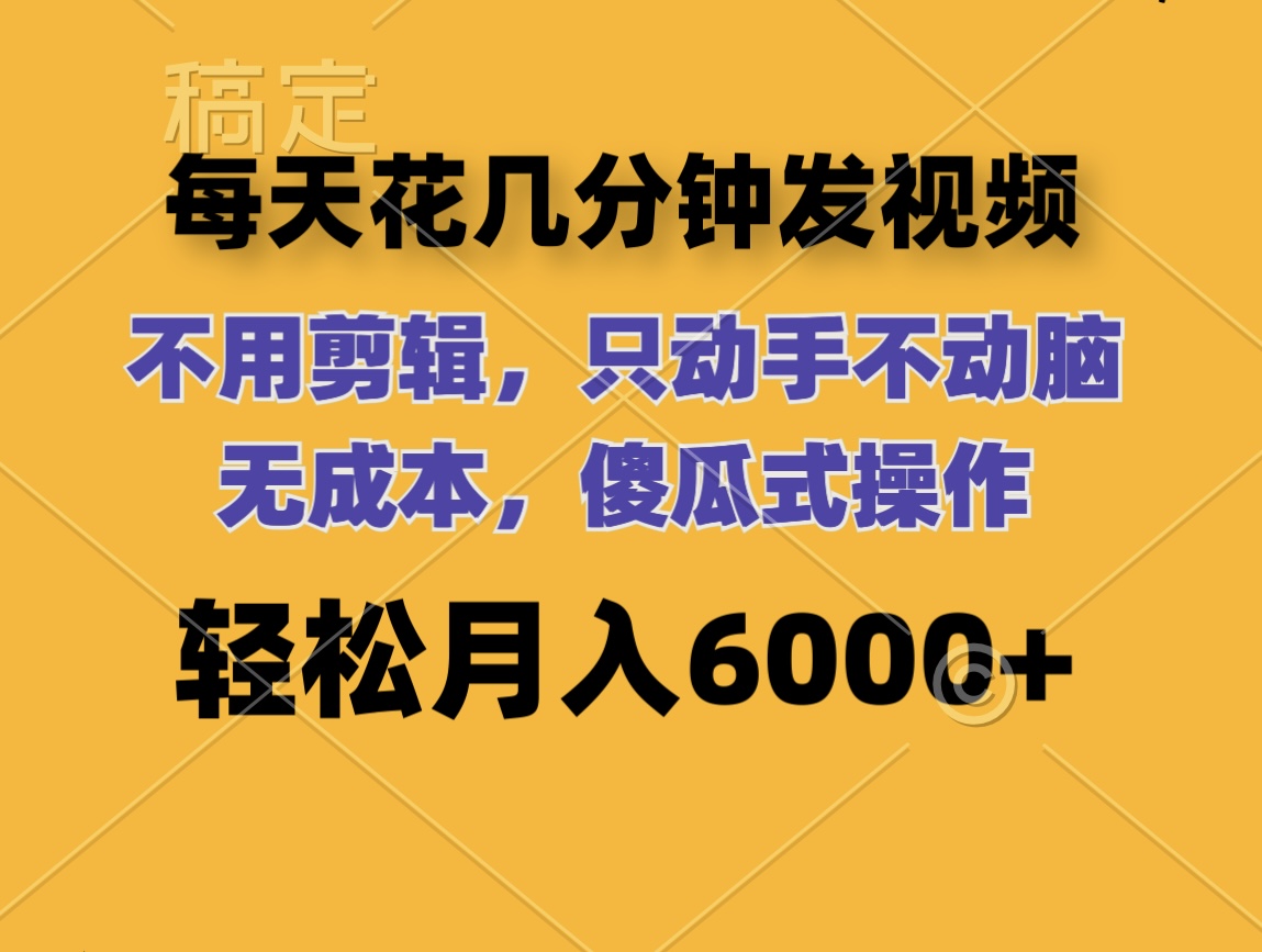 （12119期）每天花几分钟发视频 无需剪辑 动手不动脑 无成本 傻瓜式操作 轻松月入6…-中创网_分享中创网创业资讯_最新网络项目资源-网创e学堂