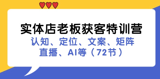 （11991期）实体店老板获客特训营：认知、定位、文案、矩阵、直播、AI等（72节）-中创网_分享中创网创业资讯_最新网络项目资源-网创e学堂