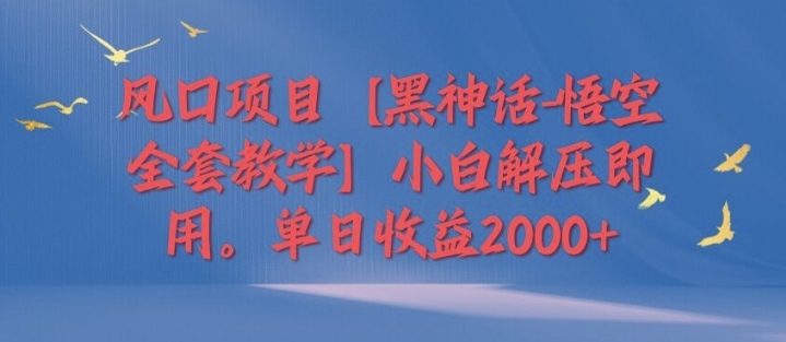 风口项目【黑神话-悟空全套教学】小白解压即用，单日收益2k-中创网_分享中创网创业资讯_最新网络项目资源-网创e学堂