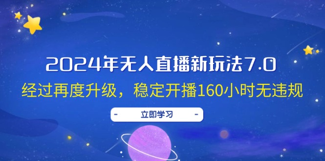 （12341期）2024年无人直播新玩法7.0，经过再度升级，稳定开播160小时无违规，抖音…-中创网_分享中创网创业资讯_最新网络项目资源-网创e学堂