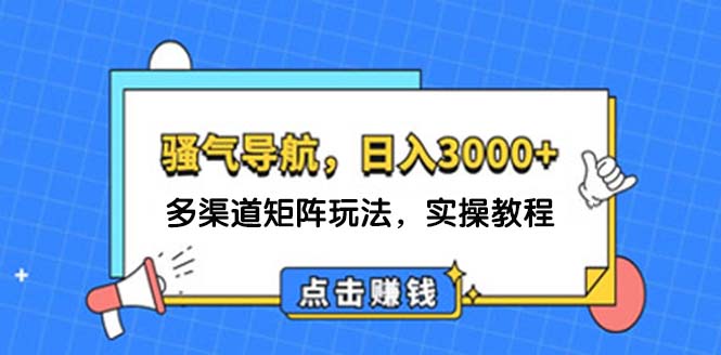 （12255期）日入3000+ 骚气导航，多渠道矩阵玩法，实操教程-中创网_分享中创网创业资讯_最新网络项目资源-网创e学堂