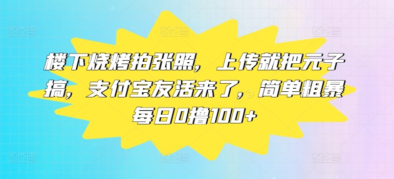 楼下烧烤拍张照，上传就把元子搞，支付宝友活来了，简单粗暴每日0撸100+-中创网_分享中创网创业资讯_最新网络项目资源-网创e学堂