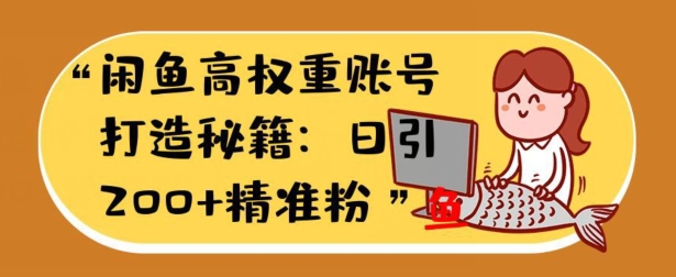 闲鱼高权重账号打造秘籍：日引200+精准流量，轻松变现实战指南-中创网_分享中创网创业资讯_最新网络项目资源-网创e学堂