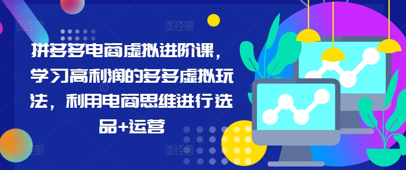 拼多多电商虚似升阶课，学习高盈利的多多的虚似游戏玩法，运用电商思维开展选款 经营-中创网_分享中创网创业资讯_最新网络项目资源-网创e学堂