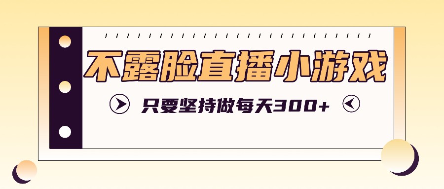 不露脸直播小游戏项目玩法，只要坚持做，轻松实现每天300+-中创网_分享中创网创业资讯_最新网络项目资源-网创e学堂