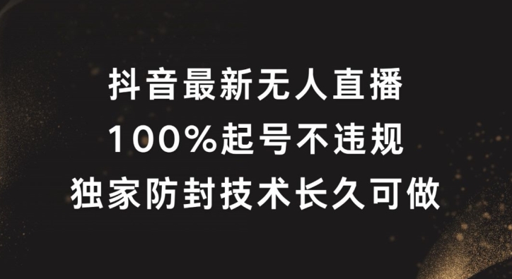 抖音最新无人直播，100%起号，独家防封技术长久可做【揭秘】-中创网_分享中创网创业资讯_最新网络项目资源-网创e学堂