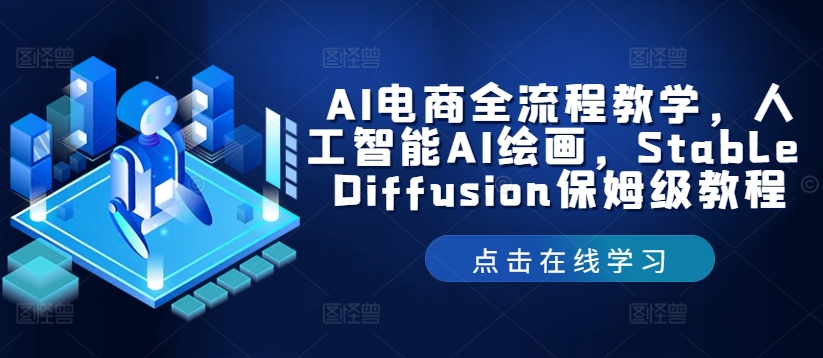 AI电商全流程教学，人工智能AI绘画，Stable Diffusion保姆级教程-中创网_分享中创网创业资讯_最新网络项目资源-网创e学堂