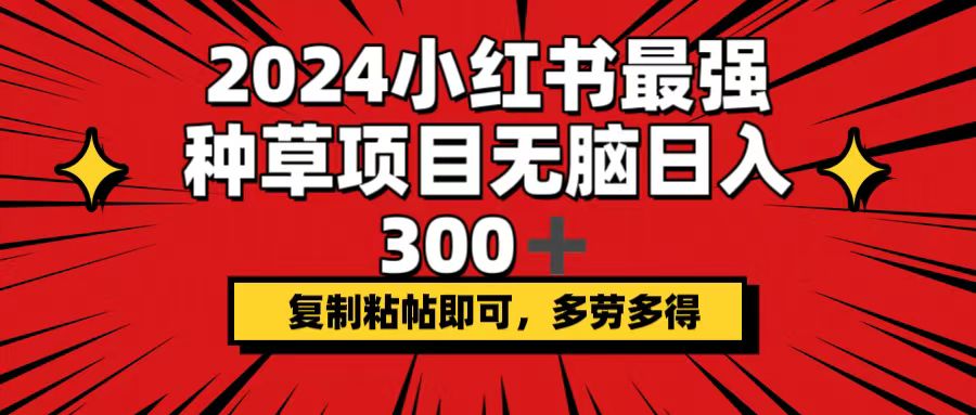 （12336期）2024小红书最强种草项目，无脑日入300+，复制粘帖即可，多劳多得-中创网_分享中创网创业资讯_最新网络项目资源-网创e学堂