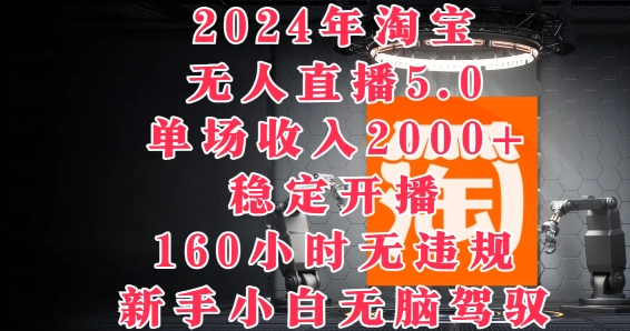 2024年淘宝无人直播5.0，单场收入2k+，稳定开播160小时无违规，新手小白无脑驾驭-中创网_分享中创网创业资讯_最新网络项目资源-网创e学堂