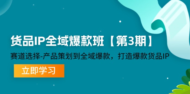 （12078期）货品-IP全域爆款班【第3期】赛道选择-产品策划到全域爆款，打造爆款货品IP-中创网_分享中创网创业资讯_最新网络项目资源-网创e学堂