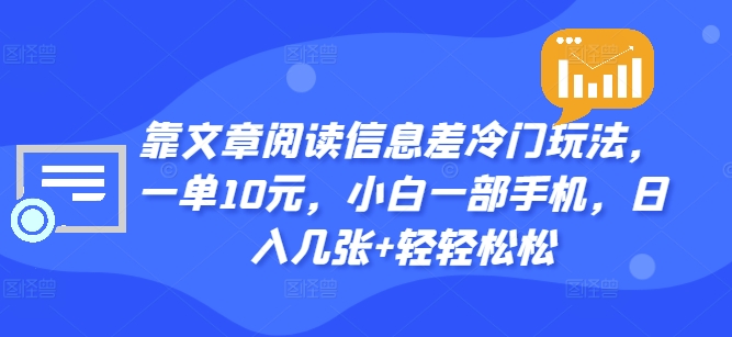 靠文章阅读信息差冷门玩法，一单10元，小白一部手机，日入几张+轻轻松松-中创网_分享中创网创业资讯_最新网络项目资源-网创e学堂