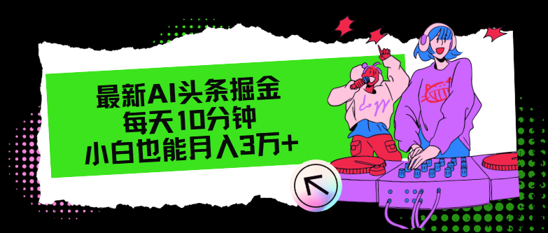 （12109期）最新AI头条掘金，每天只需10分钟，小白也能月入3万+-中创网_分享中创网创业资讯_最新网络项目资源-网创e学堂