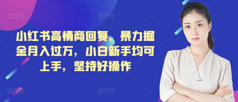 小红书高情商回复，暴力掘金月入过万，小白新手均可上手，坚持好操作-中创网_分享中创网创业资讯_最新网络项目资源-网创e学堂