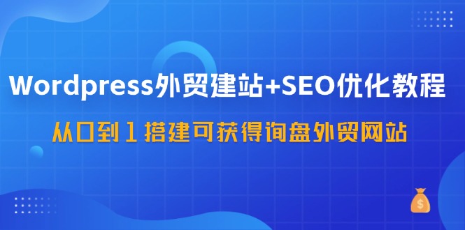 （11911期）WordPress-外贸网站建设 SEO优化技术：从0到1构建可得到外贸询盘外贸公司网站-57堂课-中创网_分享中创网创业资讯_最新网络项目资源-网创e学堂