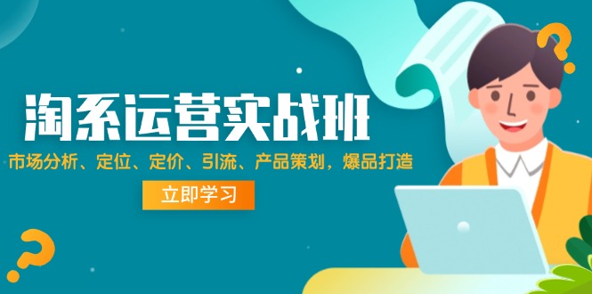 （12186期）淘系运营实战班：市场分析、定位、定价、引流、产品策划，爆品打造-中创网_分享中创网创业资讯_最新网络项目资源-网创e学堂