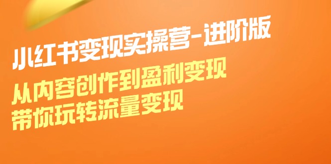 （12234期）小红书变现实操营-进阶版：从内容创作到盈利变现，带你玩转流量变现-中创网_分享中创网创业资讯_最新网络项目资源-网创e学堂