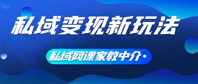 （12089期）私域变现新玩法，网课家教中介，只做渠道和流量，让大学生给你打工、0…-中创网_分享中创网创业资讯_最新网络项目资源-网创e学堂