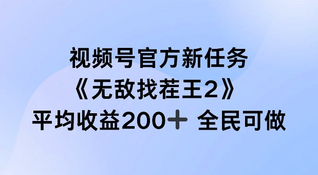 视频号官方新任务 ，无敌找茬王2， 单场收益200+全民可参与【揭秘】-中创网_分享中创网创业资讯_最新网络项目资源-网创e学堂