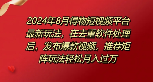 8月得物短视频平台最新玩法，在去重软件处理后，发布爆款视频，推荐矩阵玩法轻松月入过万-中创网_分享中创网创业资讯_最新网络项目资源-网创e学堂