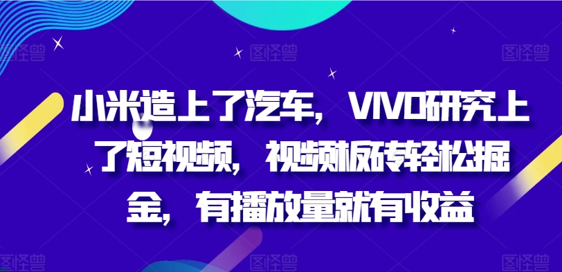 小米造上了汽车，VIVO研究上了短视频，视频板砖轻松掘金，有播放量就有收益-中创网_分享中创网创业资讯_最新网络项目资源-网创e学堂