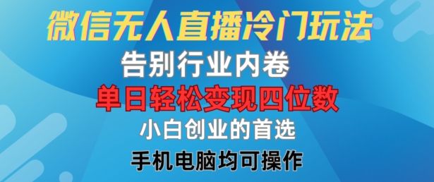 微信无人直播冷门玩法，告别行业内卷，单日轻松变现四位数，小白的创业首选【揭秘】-中创网_分享中创网创业资讯_最新网络项目资源-网创e学堂