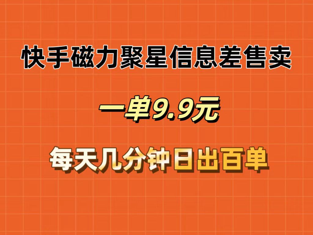 （12150期）快手磁力聚星信息差售卖，一单9.9.每天几分钟，日出百单-中创网_分享中创网创业资讯_最新网络项目资源-网创e学堂