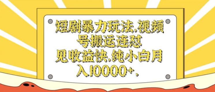 短剧暴力玩法，视频号搬运连怼，见收益快，纯小白月入1w-中创网_分享中创网创业资讯_最新网络项目资源-网创e学堂