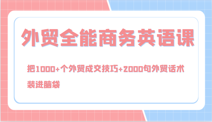 外贸全能商务英语课，把1000+个外贸成交技巧+2000句外贸话术，装进脑袋（144节）-中创网_分享中创网创业资讯_最新网络项目资源-网创e学堂