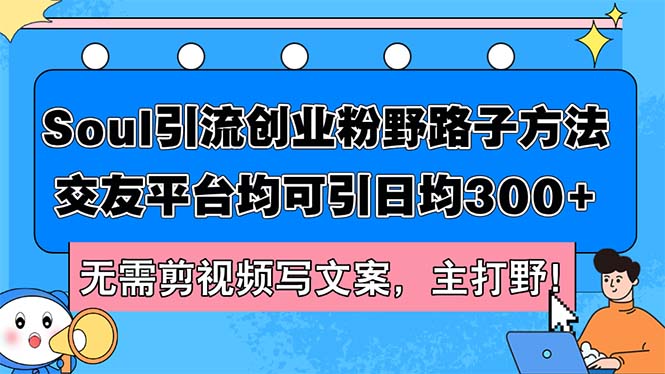 （12281期）Soul引流创业粉野路子方法，交友平台均可引日均300+，无需剪视频写文案…-中创网_分享中创网创业资讯_最新网络项目资源-网创e学堂