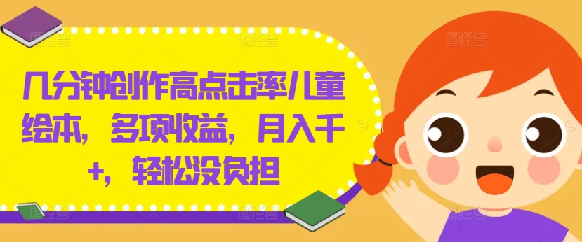 几分钟创作高点击率儿童绘本，多项收益，月入千+，轻松没负担【揭秘】-中创网_分享中创网创业资讯_最新网络项目资源-网创e学堂