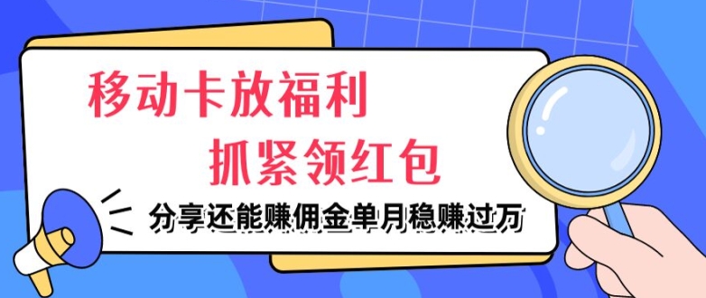 移动卡放福利，抓紧领红包，分享还能赚佣金，妥妥的信息差，单月稳赚过W-中创网_分享中创网创业资讯_最新网络项目资源-网创e学堂