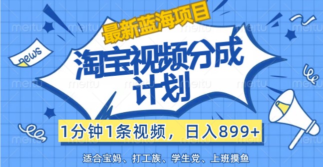 最新蓝海项目淘宝视频分成计划，1分钟1条视频，日入899+，有手就行-中创网_分享中创网创业资讯_最新网络项目资源-网创e学堂